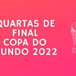 Jogos das Quartas de Final da Copa do Mundo 2022